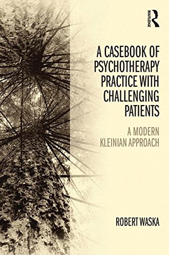 A Casebook of Psychotherapy Practice with Challenging Patients: A Modern Kleinian Approach