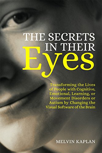 The Secrets in Their Eyes: Transforming the Lives of People with Cognitive, Emotional, Learning, or Movement Disorders or Autism by Changing the Visual Software of the Brain