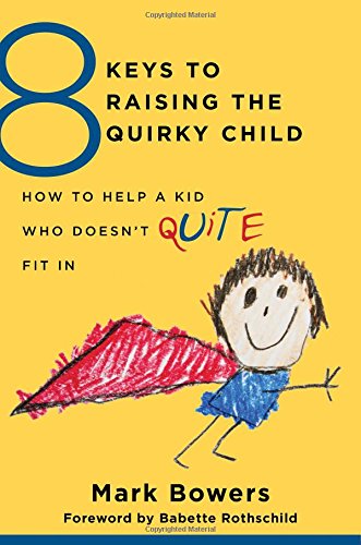 8 Keys to Raising the Quirky Child: How to Help a Kid Who Doesn't (Quite) Fit in