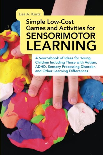 Simple Low-cost Games and Activities for Sensorimotor Learning: A Sourcebook of Ideas for Young Children Including Those with Autism, ADHD, Sensory Processing Disorder, and Other Learning Differences