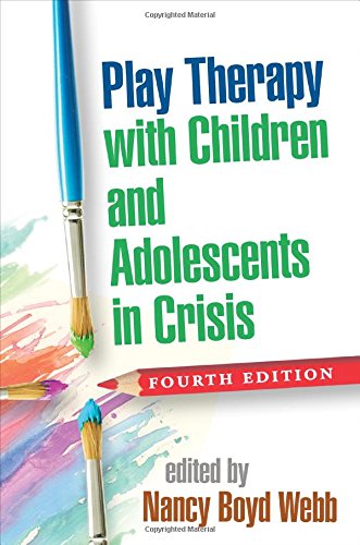 Play Therapy with Children and Adolescents in Crisis: Treatments for Stress, Anxiety, and Trauma: Fourth Edition