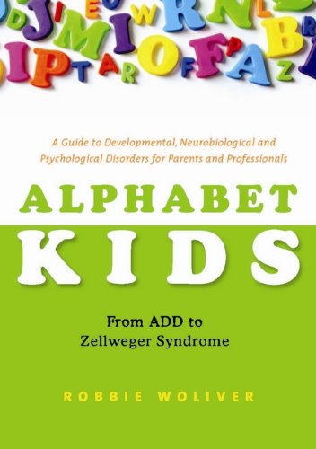 Alphabet Kids - from ADD to Zellweger Syndrome: A Guide to Developmental, Neurobiological and Psychological Disorders for Parents and Professionals