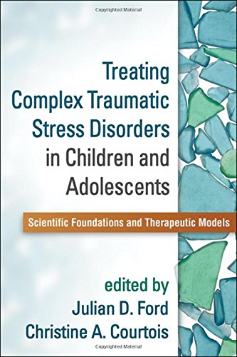 Treating Complex Traumatic Stress Disorders in Children and Adolescents: Scientific Foundations and Therapeutic Models