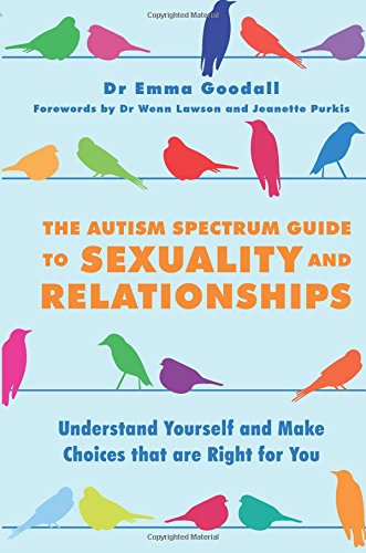 The Autism Spectrum Guide to Sexuality and Relationships: Understand Yourself and Make Choices That are Right for You