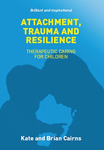 Attachment, Trauma and Resilience: Therapeutic Caring for Children