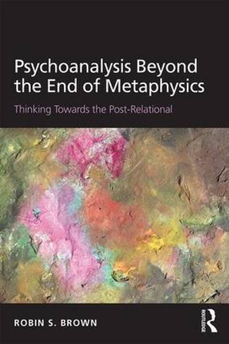 Psychoanalysis Beyond the End of Metaphysics: Thinking Towards the Post-Relational