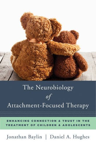 The Neurobiology of Attachment-Focused Therapy: Enhancing Connection and Trust in the Treatment of Children and Adolescents