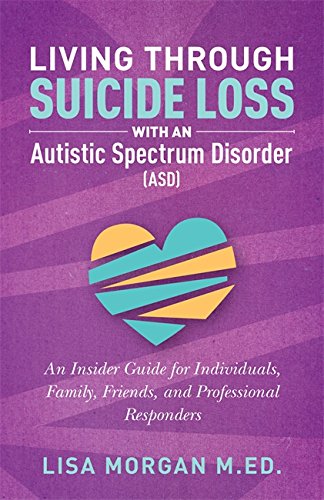 Living Through Suicide Loss with an Autistic Spectrum Disorder (ASD): An Insider Guide for Individuals, Family, Friends and Professional Responders