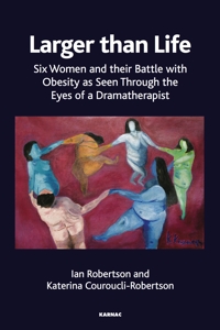 Larger than Life: Six Women and their Battle with Obesity as seen through the Eyes of a Dramatherapist