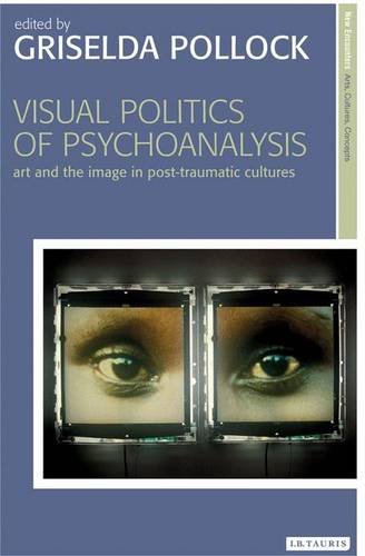 Visual Politics of Psychoanalysis: Art and the Image in Post-traumatic Cultures