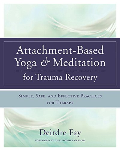 Attachment-Based Yoga and Meditation for Trauma Recovery: Simple, Safe, and Effective Practices for Therapy