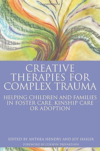 Creative Therapies for Complex Trauma: Helping Children and Families in Foster Care, Kinship Care or Adoption