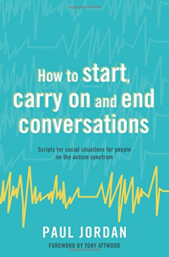 How to Start, Carry on and End Conversations: Scripts for Social Situations for People on the Autism Spectrum