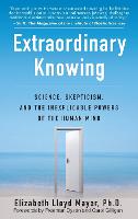 Extraordinary Knowing: Science Skepticism and the Inexplicable Powers of the Human Mind