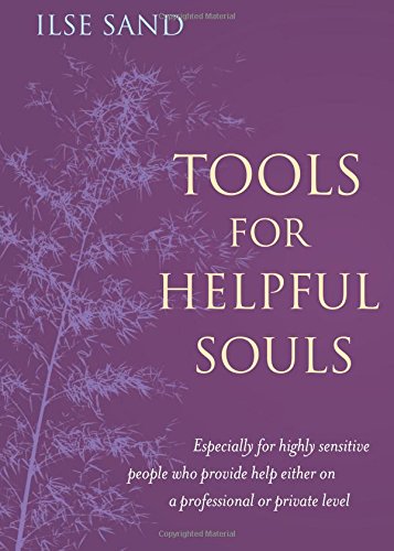 Tools for Helpful Souls: Especially for Highly Sensitive People Who Provide Help Either on a Professional or Private Level