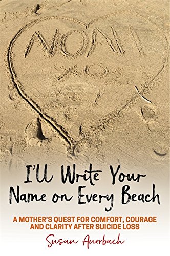 I'll Write Your Name on Every Beach: A Mother's Quest for Comfort, Courage and Clarity After Suicide Loss