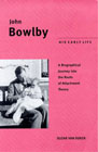 John Bowlby: His Early Life: A Biographical Journey Into the Roots of Attachment Theory