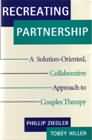 Recreating Partnership: A Solution-Oriented, Collaborative Approach to Couple Therapy
