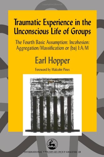 Traumatic Experience in the Unconscious Life of Groups: The Fourth Basic Assumption: Incohesion: Aggregation/Massification or (ba) I:A/M