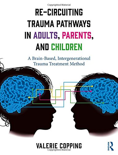 Re-Circuiting Trauma Pathways in Adults, Parents, and Children: A Brain-Based, Intergenerational Trauma Treatment Method