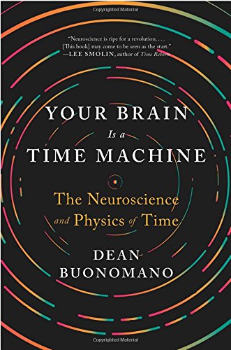 Your Brain Is a Time Machine: The Neuroscience and Physics of Time