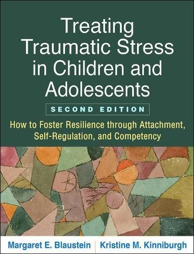 Treating Traumatic Stress in Children and Adolescents, Second Edition: How to Foster Resilience through Attachment, Self-Regulation, and Competency