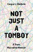 Not Just a Tomboy: A Trans Masculine Memoir