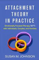 Attachment Theory in Practice: Emotionally Focused Therapy (EFT) with Individuals Couples and Families