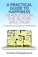 A Practical Guide to Happiness in Adults on the Autism Spectrum: A Positive Psychology Approach