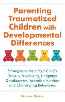Parenting Traumatized Children with Developmental Differences: Strategies to Help Your Childs Sensory Processing Language Development Executive Function and Challenging Behaviours