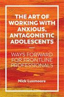 The Art of Working with Anxious Antagonistic Adolescents: Ways Forward for Frontline Professionals