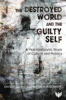 The Destroyed World and the Guilty Self: A Psychoanalytic Study of Culture and Politics