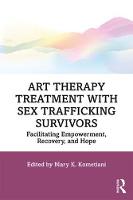 Art Therapy Treatment with Sex Trafficking Survivors: Facilitating Empowerment, Recovery, and Hope