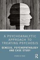 A Psychoanalytic Approach to Treating Psychosis: Genesis, Psychopathology and Case Study