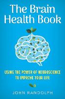 The Brain Health Book: Using the Power of Neuroscience to Improve Your Life