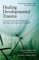 Healing Developmental Trauma: How Early Trauma Affects Self-Regulation, Self Image, and the Capacity for Relationship