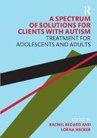 A Spectrum of Solutions for Clients with Autism: Treatment for Adolescents and Adults 