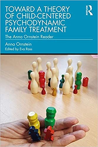 Toward a Theory of Child-Centered Psychodynamic Family Treatment: The Anna Ornstein Reader 