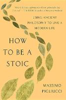 How to Be a Stoic: Using Ancient Philosophy to Live a Modern Life