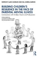 Building Children’s Resilience in the Face of Parental Mental Illness: Conversations with Children, Parents and Professionals 