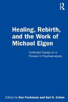 Healing, Rebirth and the Work of Michael Eigen: Collected Essays on a Pioneer in Psychoanalysis 