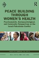 Peace Building Through Women’s Health: Psychoanalytic, Sociopsychological, and Community Perspectives on the Israeli-Palestinian Conflict