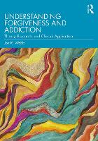 Understanding Forgiveness and Addiction: Theory, Research, and Clinical Application 
