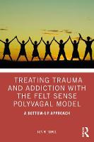 Treating Trauma and Addiction with the Felt Sense Polyvagal Model: A Bottom-Up Approach