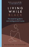 Living While Black: The Essential Guide to Overcoming Racial Trauma