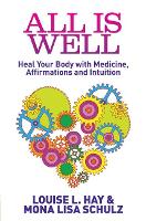 All Is Well: Heal Your Body with Medicine, Affirmations and Intuition