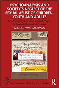 Psychoanalysis and Society's Neglect of the Sexual Abuse of Children, Youth and Adults: Re-addressing Freud's Original Theory of Sexual Abuse and Trauma