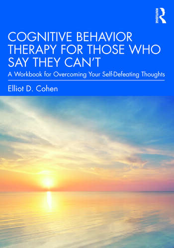 Cognitive Behavior Therapy for Those Who Say They Can’t: A Workbook for Overcoming Your Self-Defeating Thoughts 