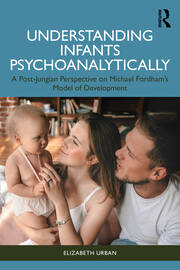 Understanding Infants Psychoanalytically: A Post-Jungian Perspective on Michael Fordham's Model of Development