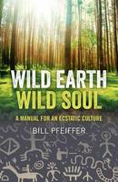 Wild Earth, Wild Soul: A Manual for an Ecstatic Culture